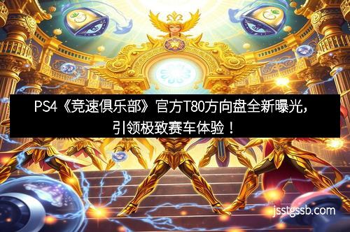PS4《竞速俱乐部》官方T80方向盘全新曝光,引领极致赛车体验!